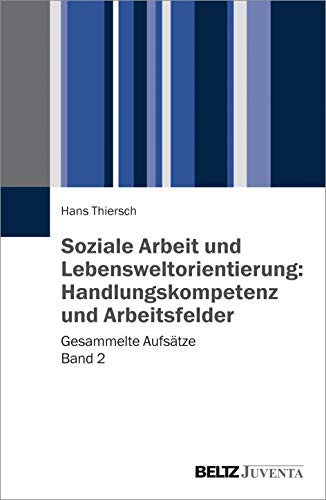 Soziale Arbeit und Lebensweltorientierung: Handlungskompetenz und Arbeitsfelder: Gesammelte Aufsätze Band 2 von Beltz